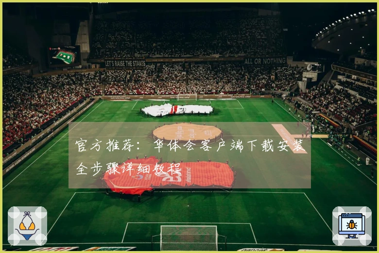 官方推荐：华体会客户端下载安装全步骤详细教程