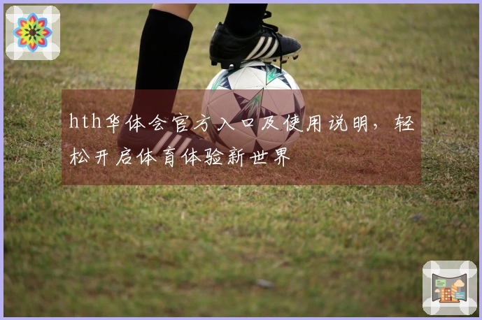 hth华体会官方入口及使用说明，轻松开启体育体验新世界