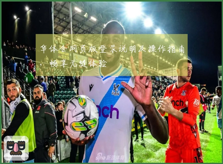 华体会网页版登录说明及操作指南，畅享无缝体验