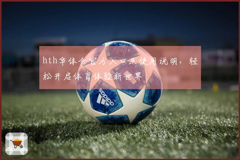 hth华体会官方入口及使用说明，轻松开启体育体验新世界