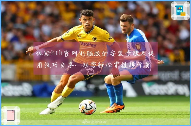 体验hth官网电脑版的安装步骤及使用技巧分享，助您轻松掌握操作要领