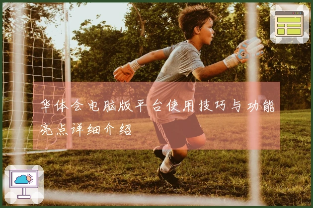 华体会电脑版平台使用技巧与功能亮点详细介绍