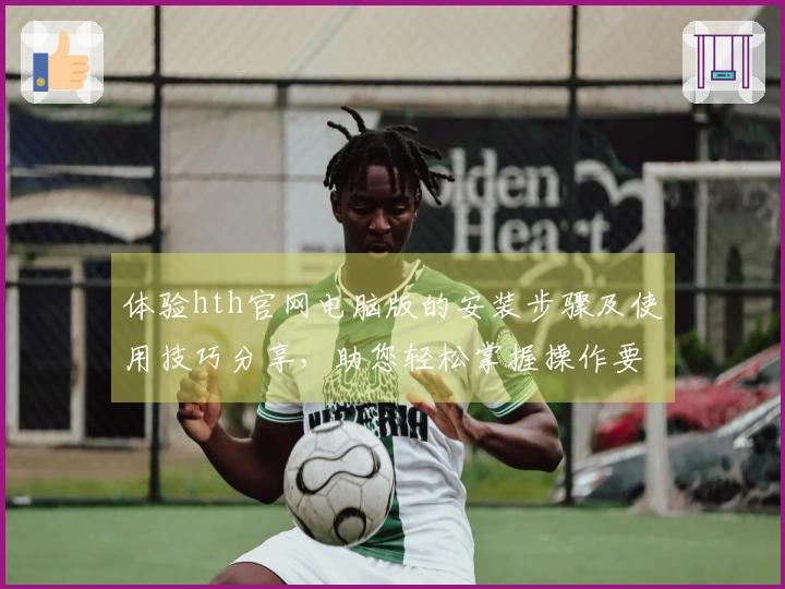 体验hth官网电脑版的安装步骤及使用技巧分享，助您轻松掌握操作要领