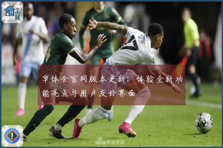 华体会官网版本更新：体验全新功能亮点与用户友好界面