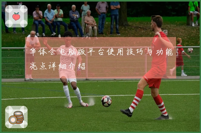 华体会电脑版平台使用技巧与功能亮点详细介绍