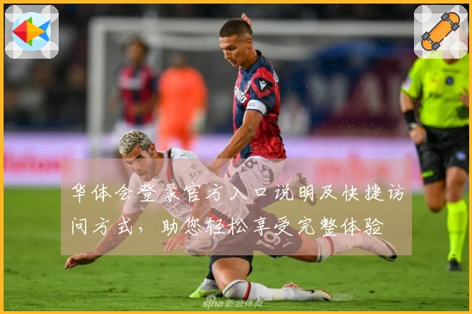 华体会登录官方入口说明及快捷访问方式，助您轻松享受完整体验