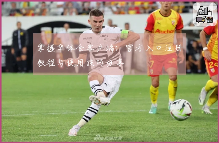 掌握华体会客户端：官方入口注册教程与使用技巧分享