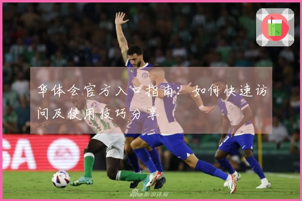 华体会官方入口指南：如何快速访问及使用技巧分享